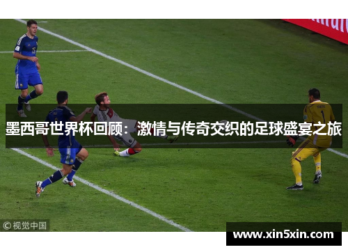 墨西哥世界杯回顾：激情与传奇交织的足球盛宴之旅