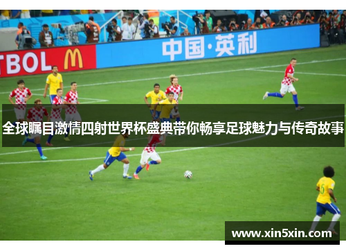 全球瞩目激情四射世界杯盛典带你畅享足球魅力与传奇故事
