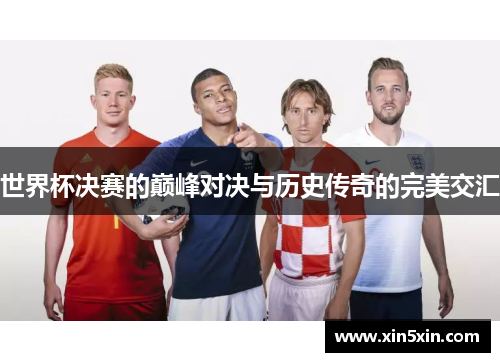 世界杯决赛的巅峰对决与历史传奇的完美交汇