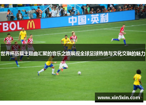 世界杯历届主题曲汇聚的音乐之旅展现全球足球热情与文化交融的魅力