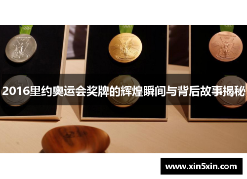 2016里约奥运会奖牌的辉煌瞬间与背后故事揭秘