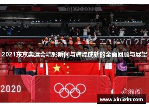 2021东京奥运会精彩瞬间与辉煌成就的全面回顾与展望