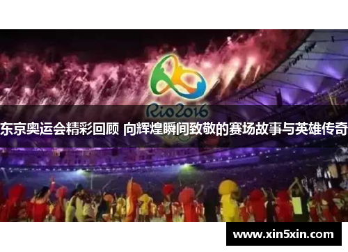 东京奥运会精彩回顾 向辉煌瞬间致敬的赛场故事与英雄传奇