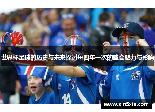世界杯足球的历史与未来探讨每四年一次的盛会魅力与影响