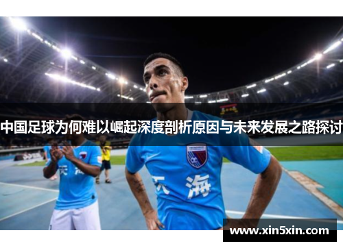 中国足球为何难以崛起深度剖析原因与未来发展之路探讨