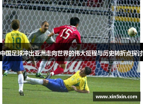 中国足球冲出亚洲走向世界的伟大征程与历史转折点探讨