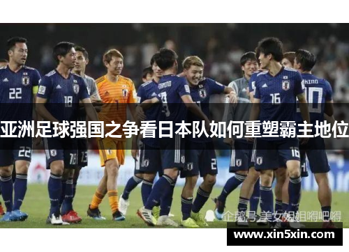 亚洲足球强国之争看日本队如何重塑霸主地位