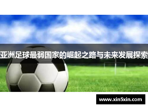 亚洲足球最弱国家的崛起之路与未来发展探索