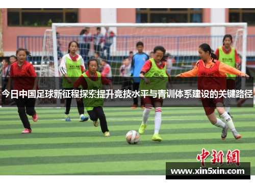 今日中国足球新征程探索提升竞技水平与青训体系建设的关键路径