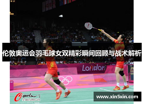 伦敦奥运会羽毛球女双精彩瞬间回顾与战术解析
