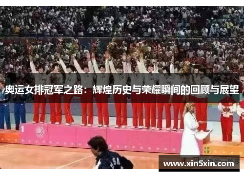 奥运女排冠军之路：辉煌历史与荣耀瞬间的回顾与展望