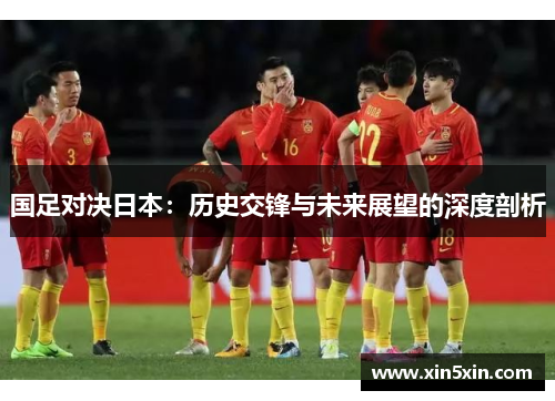 国足对决日本：历史交锋与未来展望的深度剖析
