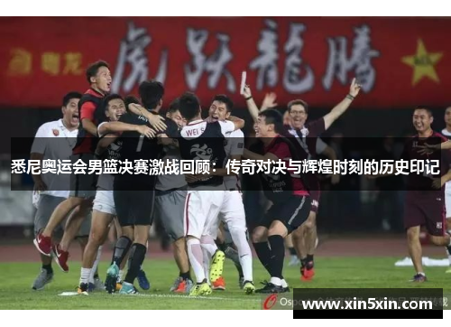 悉尼奥运会男篮决赛激战回顾：传奇对决与辉煌时刻的历史印记