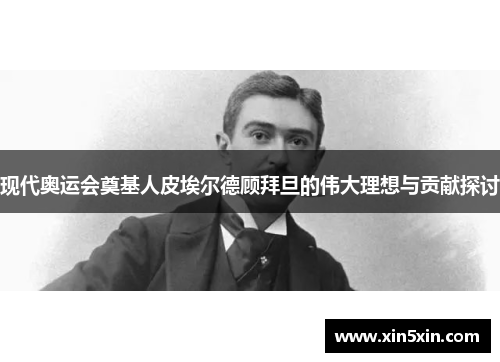 现代奥运会奠基人皮埃尔德顾拜旦的伟大理想与贡献探讨