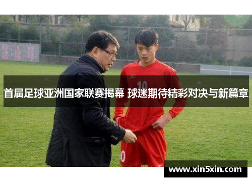 首届足球亚洲国家联赛揭幕 球迷期待精彩对决与新篇章