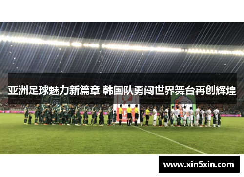 亚洲足球魅力新篇章 韩国队勇闯世界舞台再创辉煌