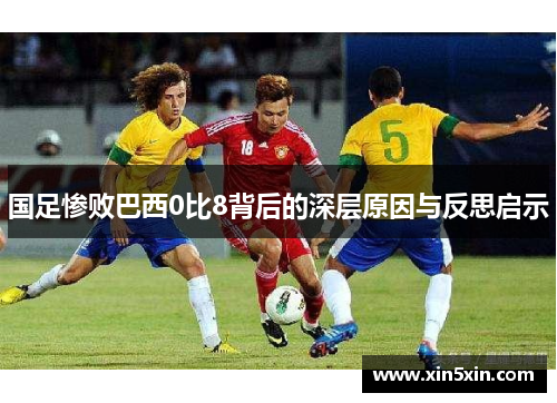 国足惨败巴西0比8背后的深层原因与反思启示