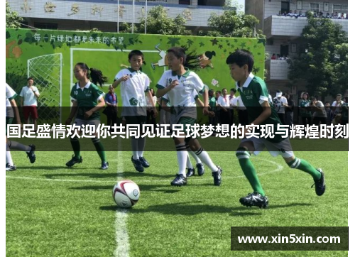 国足盛情欢迎你共同见证足球梦想的实现与辉煌时刻