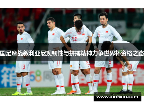 国足鏖战叙利亚展现韧性与拼搏精神力争世界杯资格之路