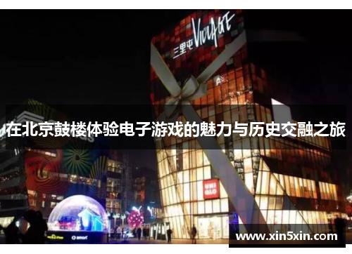 在北京鼓楼体验电子游戏的魅力与历史交融之旅