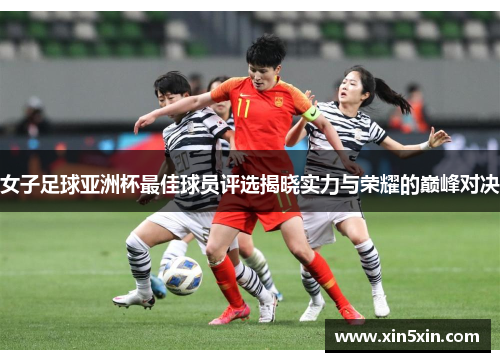 女子足球亚洲杯最佳球员评选揭晓实力与荣耀的巅峰对决