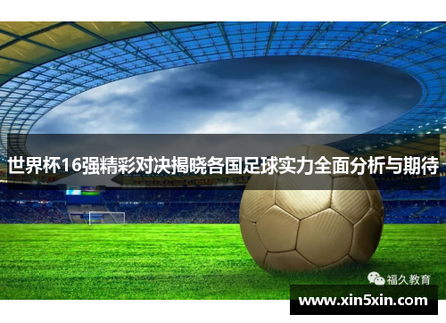 世界杯16强精彩对决揭晓各国足球实力全面分析与期待
