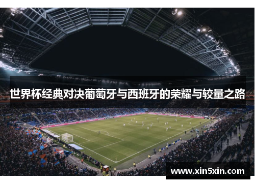 世界杯经典对决葡萄牙与西班牙的荣耀与较量之路